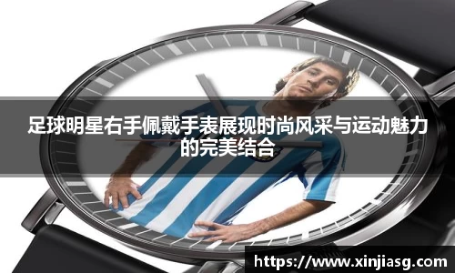 足球明星右手佩戴手表展现时尚风采与运动魅力的完美结合