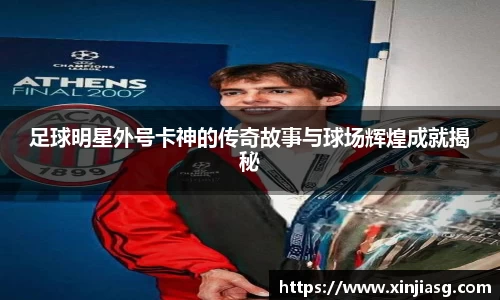 足球明星外号卡神的传奇故事与球场辉煌成就揭秘