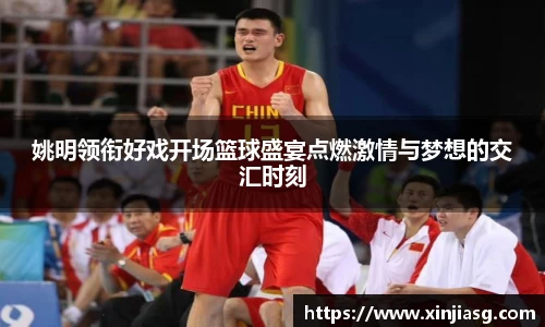 姚明领衔好戏开场篮球盛宴点燃激情与梦想的交汇时刻
