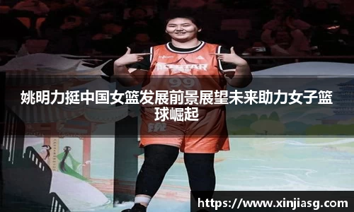 姚明力挺中国女篮发展前景展望未来助力女子篮球崛起