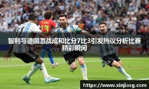 智利与德国激战成和比分7比3引发热议分析比赛精彩瞬间