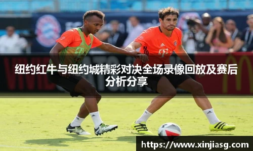 纽约红牛与纽约城精彩对决全场录像回放及赛后分析分享