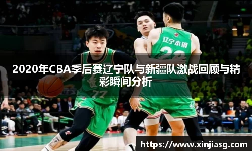 2020年CBA季后赛辽宁队与新疆队激战回顾与精彩瞬间分析