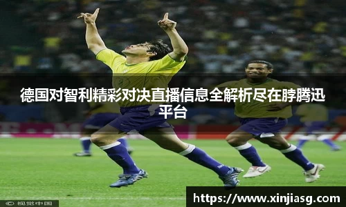 德国对智利精彩对决直播信息全解析尽在脖腾迅平台