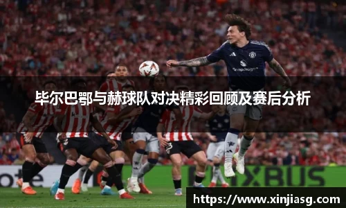 毕尔巴鄂与赫球队对决精彩回顾及赛后分析